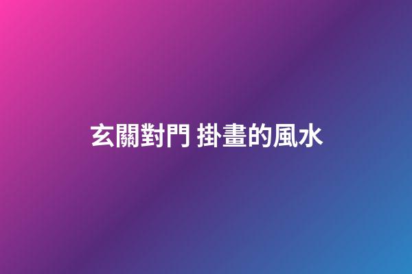 玄關對門 掛畫的風水